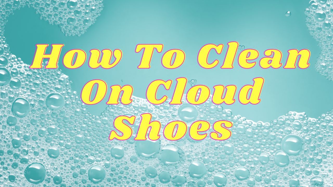 How to Clean On Cloud Shoes Guide 2023 How To Clean Shoes