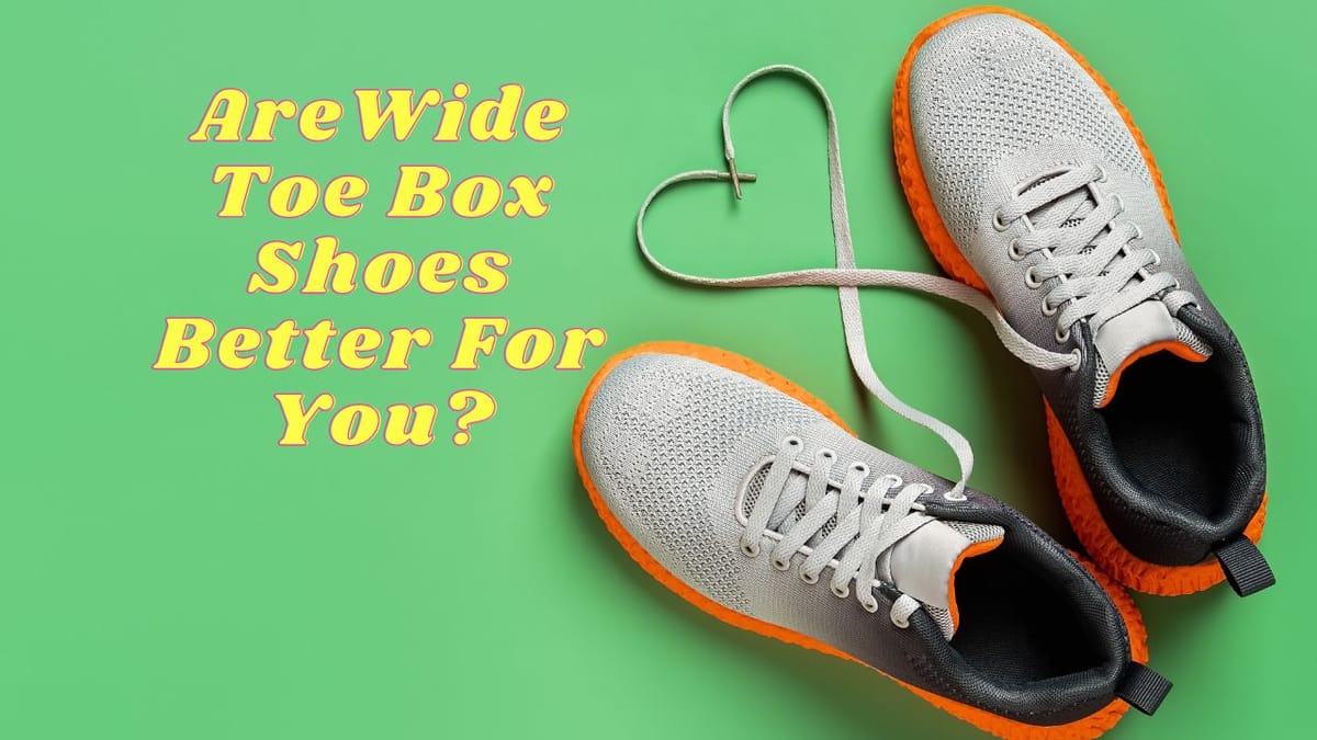 Are Wide Toe Box Shoes Better For You The Definitive Guide