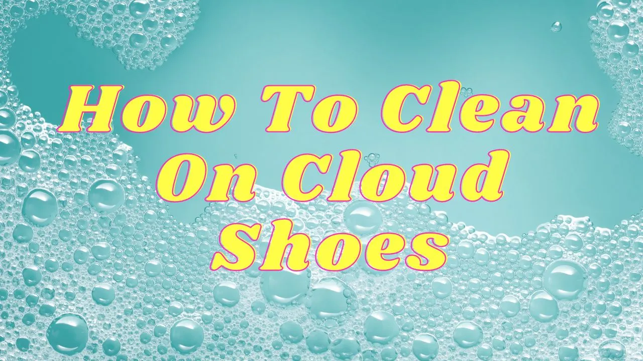 How to Clean On Cloud Shoes in 2023 - A Comprehensive Guide